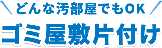 どんな汚部屋でもOK ゴミ屋敷片付け