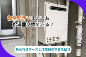 「部屋が汚いままでも給湯器交換できる？断られるケースと作業員の本音」写真